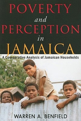 Poverty and Perception in Jamaica: A Comparative Analysis of Jamaican Households by Benfield, Warren A.