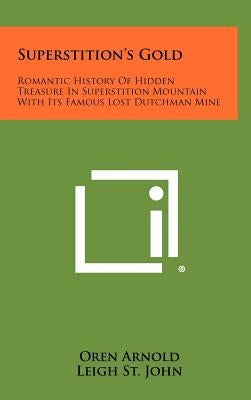 Superstition's Gold: Romantic History Of Hidden Treasure In Superstition Mountain With Its Famous Lost Dutchman Mine by Arnold, Oren