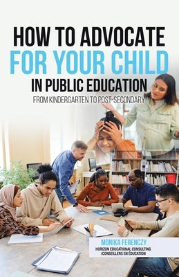 How to Advocate for your Child in Public Education: From Kindergarten to Post-Secondary by Ferenczy, Monika