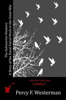 The Submarine Hunters: A Story of the Naval Patrol Work in the Great War by Westerman, Percy F.