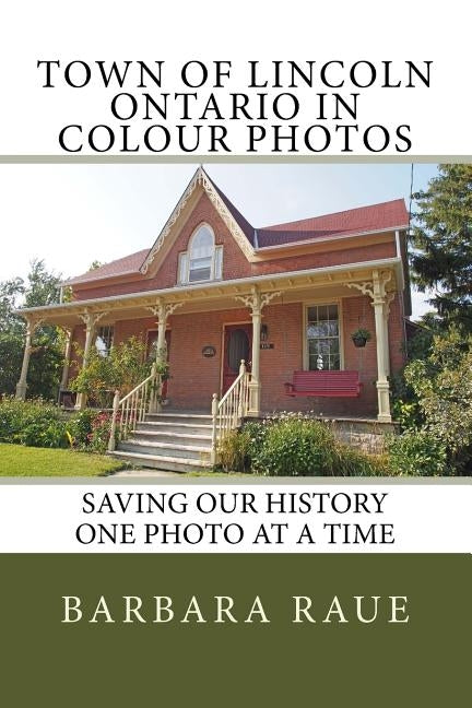Town of Lincoln Ontario in Colour Photos: Saving Our History One Photo at a Time by Raue, Barbara