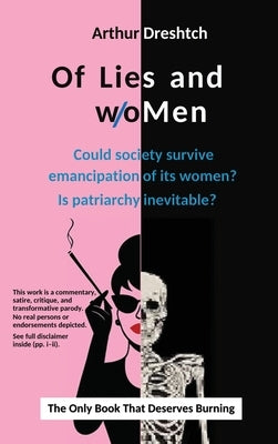 Of Lies and woMen: Could society survive emancipation of its women? Is patriarchy inevitable? by Dreshtch, Arthur