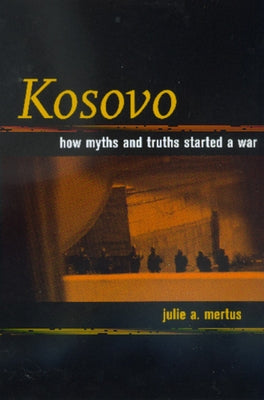 Kosovo: How Myths and Truths Started a War by Mertus, Julie A.