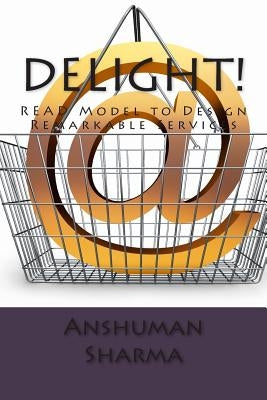 Delight!: READ Model to Design Remarkable Services by Sharma, Anshuman