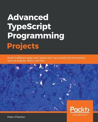 Advanced TypeScript Programming Projects by O'Hanlon, Peter