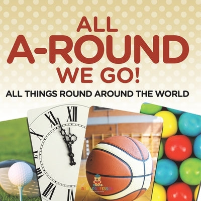 All A-Round We Go!: All Things Round Around the World by Baby Professor