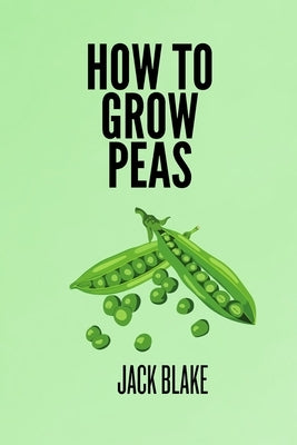How To Grow Peas by Blake, Jack