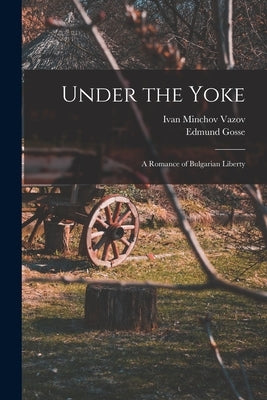 Under the Yoke; A Romance of Bulgarian Liberty by Gosse, Edmund