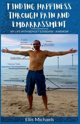 Finding Happiness Through Pain And Embarrassment: My Life With Behcet's Disease - A Memoir by Michaels, Ellis