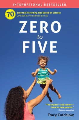 Zero to Five: 70 Essential Parenting Tips Based on Science by Cutchlow, Tracy