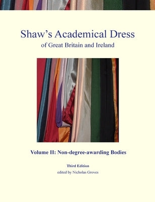Shaw's Academical Dress of Great Britain and Ireland - Volume II: Non-degree-awarding Bodies by Groves, Nicholas