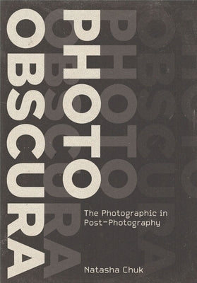 Photo Obscura: The Photographic in Post-Photography by Chuk, Natasha
