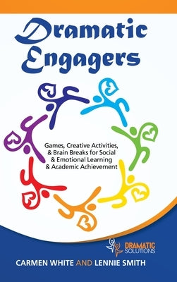 Dramatic Engagers: Games, Creative Activities, & Brain Breaks for Social & Emotional Learning & Academic Achievement by White, Carmen