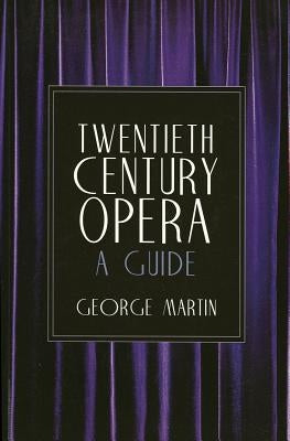 Twentieth Century Opera: A Guide by Martin, George