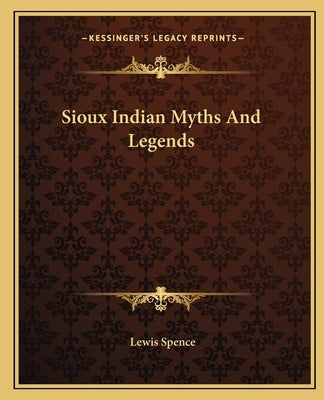 Sioux Indian Myths And Legends by Spence, Lewis