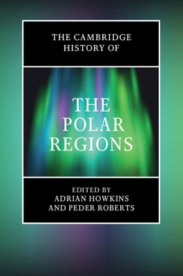 The Cambridge History of the Polar Regions by Howkins, Adrian