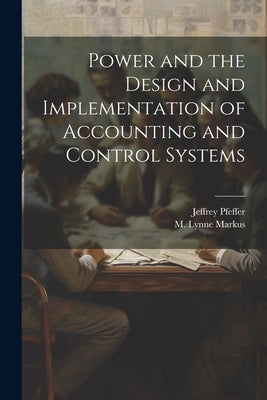 Power and the Design and Implementation of Accounting and Control Systems by Markus, M. Lynne