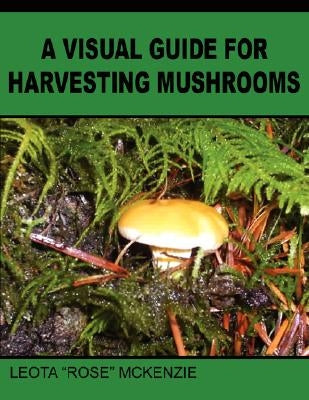 A Visual Guide for Harvesting Mushrooms by McKenzie, Leota