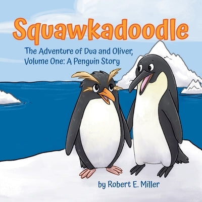 Squawkadoodle: The Adventure of Dua and Oliver by Miller, Robert E.