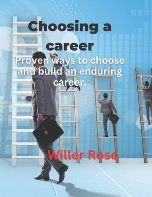 Choosing a career: Proven ways to choose and build an enduring career. by Rose, Willer