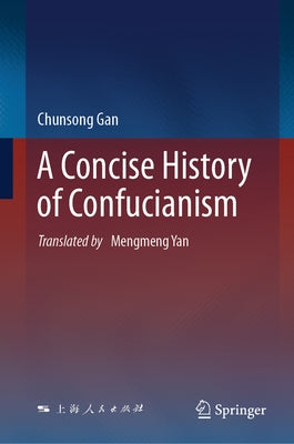 A Concise History of Confucianism by Gan, Chunsong