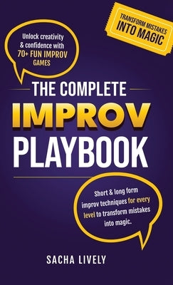 The Complete Improv Playbook: Unlock creativity & confidence with 70+ fun improv games and short & long-form improv techniques for every level to tran by Lively, Sacha