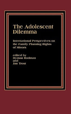 The Adolescent Dilemma: International Perspectives on the Family Planning Rights of Minors by Rodman, Hyman