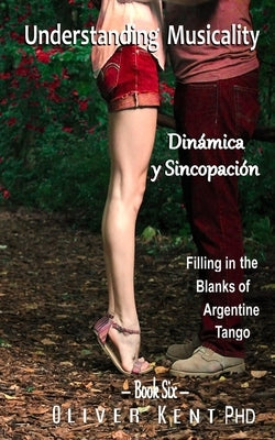 Understanding Musicality Dinámica y Sincopación: Filling in the Blanks of Argentine Tango by Frise, Oscar B.
