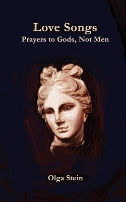 Love Songs: Prayers to Gods, Not Men by Stein, Olga