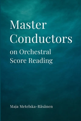 Master Conductors on Orchestral Score Reading by Metelska-Räsänen, Maja