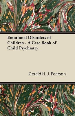Emotional Disorders of Children - A Case Book of Child Psychiatry by Pearson, Gerald H. J.