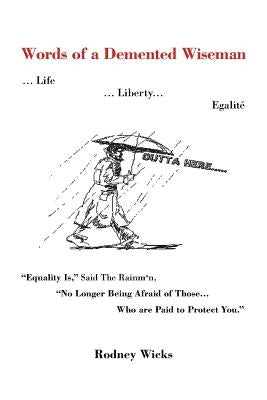 Words of a DeMented Wiseman: ... Life ... Liberty... Egalite Equality Is, Said the Rainman, No Longer Being Afraid of Those ...Who Are Paid to P by Wicks, Rodney