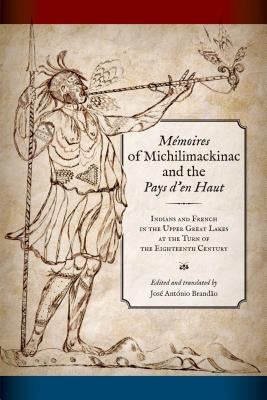 Mémoires of Michilimackinac and the Pays d'En Haut: Indians and French in the Upper Great Lakes at the Turn of the Eighteenth Century by Brandao, José António