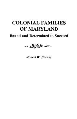 Colonial Families of Maryland: Bound and Determined to Succeed by Barnes, Robert W.