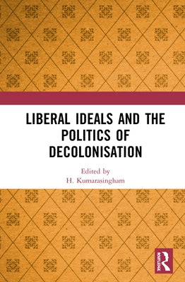 Liberal Ideals and the Politics of Decolonisation by Kumarasingham, H.