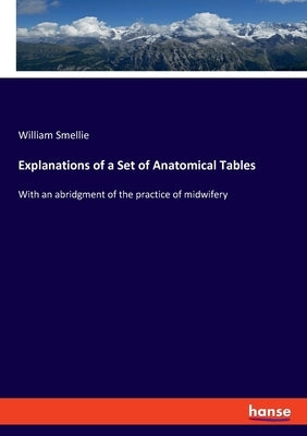 Explanations of a Set of Anatomical Tables: With an abridgment of the practice of midwifery by Smellie, William