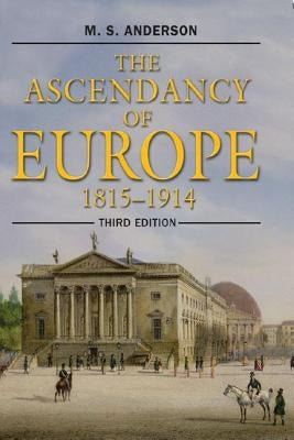 The Ascendancy of Europe: 1815-1914 by Anderson, M. S.