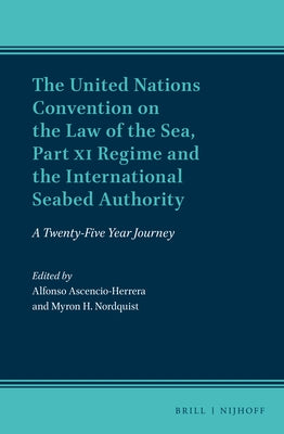 The United Nations Convention on the Law of the Sea, Part XI Regime and the International Seabed Authority: A Twenty-Five Year Journey by Ascencio-Herrera, Alfonso