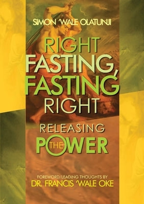 Right Fasting, Fasting Right: Releasing the Power by Olatunji, Simon Wale