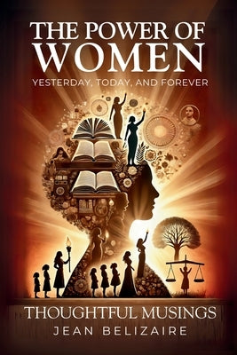 The Power of Women Yesterday, Today, and Forever: Thoughtful Musings by Belizaire, Jean P.