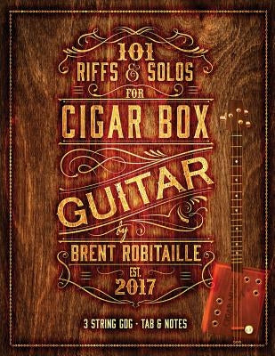 101 Riffs and Solos for Cigar Box Guitar: Essential Lessons for 3 String Slide Cigar Box Guitar! by Robitaille, Brent C.