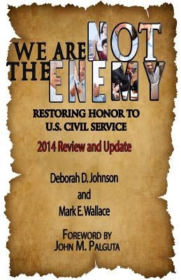We Are Not the Enemy: Restoring Honor to U.S. Civil Service: 2014 Review and Update by Wallace, Mark E.