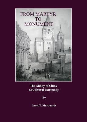 From Martyr to Monument: The Abbey of Cluny as Cultural Patrimony by Marquardt, Janet T.