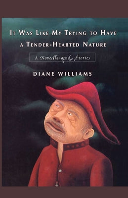 It Was Like My Trying to Have a Tender-Hearted Nature: A Novella and Stories by Williams, Diane