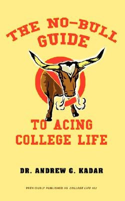 The No-Bull Guide to Acing College Life by Kadar, Andrew G.