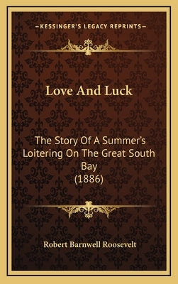 Love And Luck: The Story Of A Summer's Loitering On The Great South Bay (1886) by Roosevelt, Robert Barnwell