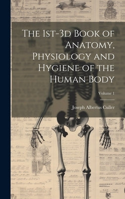 The 1st-3d Book of Anatomy, Physiology and Hygiene of the Human Body; Volume 1 by Culler, Joseph Albertus 1858-