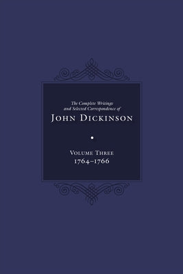 Complete Writings and Selected Correspondence of John Dickinson: Volume 3 by Calvert, Jane E.