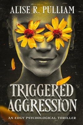 Triggered Aggression: An Edgy Psychological Thriller by Pulliam, Alise R.