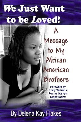 We Just Want to Be Loved: A Message to My African American Brothers by Flakes, Delena